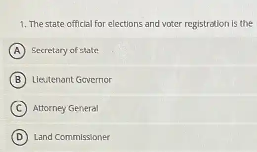 1. The state official for elections and voter registration is the
A Secretary of state
B Lieutenant Governor
C Attorney General
D Land Commissioner