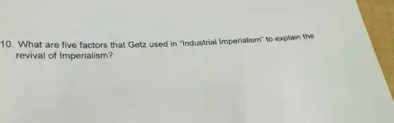 10. What are five factors that Getz used in "Industrial Imperialism" to explain the
revival of Imperialism?