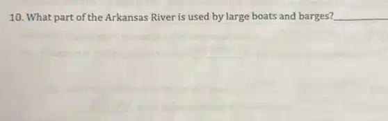 10. What part of the Arkansas River is used by large boats and barges? __