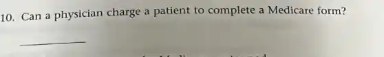 10. Can a physician charge a patient to complete a Medicare form?
__