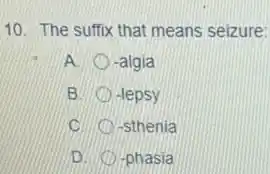 10. The suffix that means seizure:
A. -algia
B. -lepsy
C. -sthenia
D. -phasia