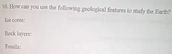 10. How can you use the following geological features to study the Earth?
Ice cores:
Rock layers:
Fossils: