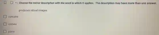 11. Choose the mirror description with the word to which it applies.The description may have more than one answer.
produces virtual images
concave
convex
plane