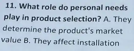 11. What role do personal needs
play in product selection? A. They
determine the product's market
value B. They affect installation