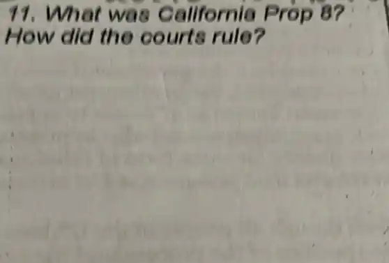 11.What was California Prop 8?
How did the courts rule?