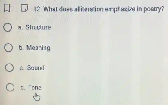 12. What does alliteration emphasize in poetry?
a. Structure
b. Meaning
c. Sound
d. Tone