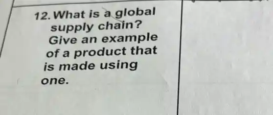 12. What is a global
supply chain?
Give an example
of a product that
is made using
one.