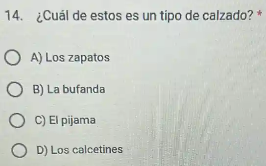 14. ¿Cuál de estos es un tipo de calzado?
A) Los zapatos
B) La bufanda
C) El pijama
D) Los calcetines