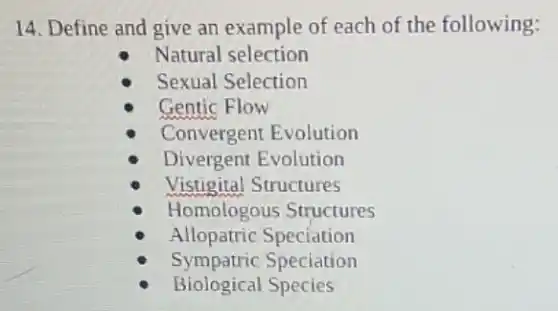 14. Define and give an example of each of the following:
Natural selection
Sexual Selection
Gentic Flow