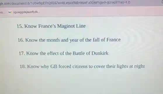 15. Know France's Maginot Line
16. Know the month and year of the fall of France
17. Know the effect of the Battle of Dunkirk
18. Know why GB forced citizens to cover their lights at night