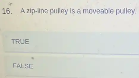 16. Azip-line pulley is a moveable pulley.
TRUE
FALSE