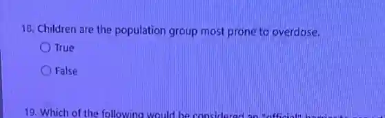 18. Children are the population group most prone to overdose.
True
False