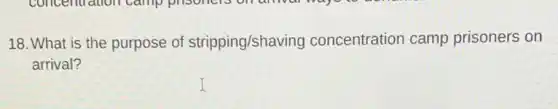 18. What is the purpose of stripping/shaving concentration camp prisoners on
arrival?