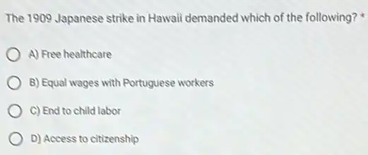 The 1909 Japanese strike in Hawaii demanded which of the following?
A) Free healthcare
B) Equal wages with Portuguese workers
C) End to child labor
D) Access to citizenship