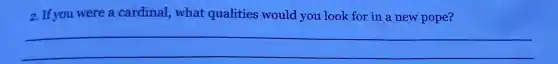 2. If you were a cardinal,what qualities would you look for in a new pope?
__