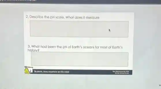 2. Describe the pH scale. What does it measure
square 
3. What had been the pH of Earth's oceans for most of Earth's
history?
square