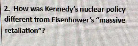 2. How was Kennedy's nuclear policy
different from Eisenhower's "massive
retaliation"?