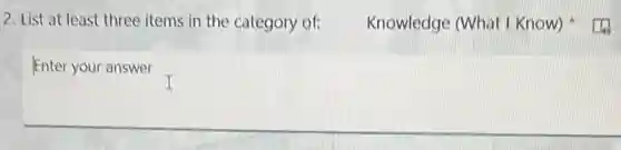 2. List at least three items in the category of:
Knowledge (What I Know)
Enter your answer