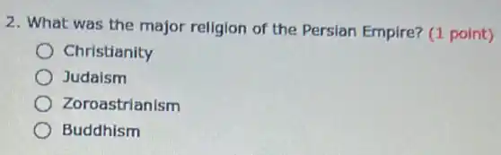 2. What was the major religion of the Persian Empire? (1 point)
Christianity
Judaism
Zoroastrianism
Buddhism