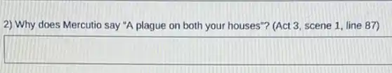 2) Why does Mercutio say "A plague on both your houses"? (Act 3, scene 1, line 87)
square