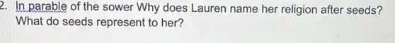 2. In parable of the sower Why does Lauren name her religion after seeds?
What do seeds represent to her?