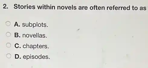 2. Stories within novels are often referred to as
A. subplots.
B. novellas.
C. chapters.
D. episodes.