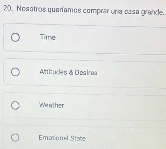 20. Nosotros queríamos comprar una casa grande.
Time
Attitudes & Desires
Weather
Emotional State