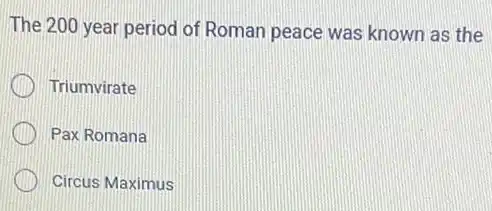 The 200 year period of Roman peace was known as the
Triumvirate
Pax Romana
Circus Maximus