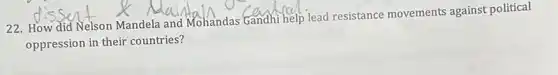 22. How did Nelson Mandela and Mohandas candhi help lead resistance movements against political
oppression in their countries?