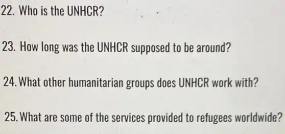 22. Who is the UNHCR?
23. How long was the UNHCR supposed to be around?
24. What other humanitarian groups does UNHCR work with?
25. What are some of the services provided to refugees worldwide?