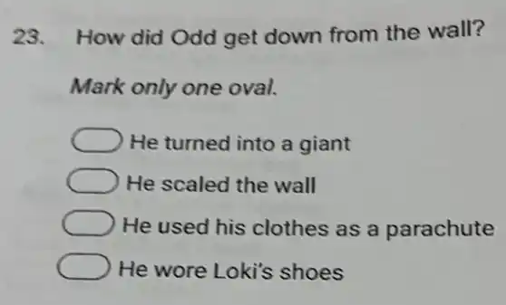 23. How did Odd get down from the wall?
Mark only one oval.
He turned into a giant
He scaled the wall
He used his clothes as a parachute
He wore Loki's shoes