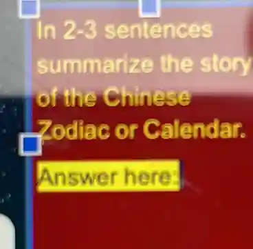 In 2-3 sentences
summarize the story
of the Chinese
Zodiac or Calendar.
Answer here: