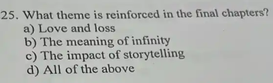 25. What theme is reinforced in the final chapters?
a) Love and loss
b) The meaning of infinity
c) The impact of storytelling
d) All of the above