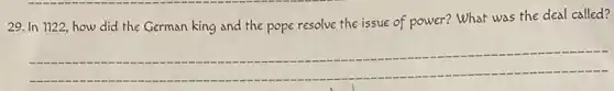 29. In 1122,how did the German king and the pope resolve the issue of power?What was the deal called?
__