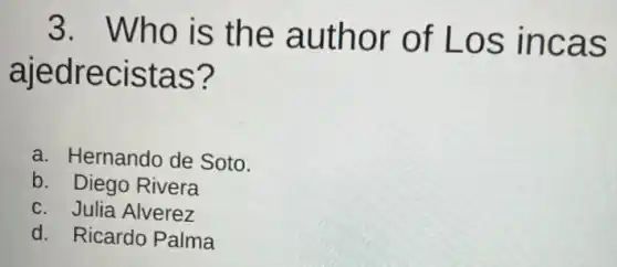 3. Who is the author of Los incas
ajedrecistas?
a. Hernando de Soto.
b. Diego Rivera
c. Julia Alverez
d. Ricardo Palma