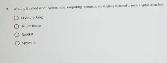 3. What is it called when someone's computing resources are illegally hijacked to mine cryptocurrencies?
Cryptojacking
Trojan horse
Rootkit
Spyware