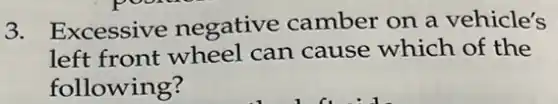 3. Excessive negative camber on a vehicle's
left front wheel can cause which of the
following?