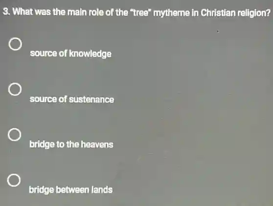 3. What was the main role of the "tree" mytheme in Christian religion?
source of knowledge
source of sustenance
bridge to the heavens
bridge between lands