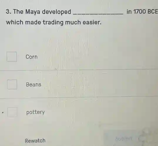 3. The Maya developed __ in 1700 BCE
which made trading much easier.
Corn
Beans
square pottery