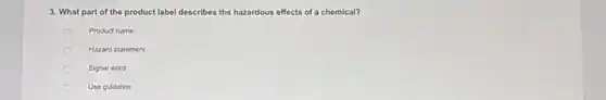 3. What part of the product label describes the hazardous effects of a chemical?
Product name
Hazard statement
Signal word
Use guideline