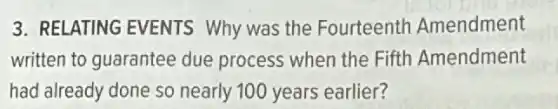 3. RELATING EVENTS Why was the Fourteenth Amendment
written to guarantee due process when the Fifth Amendment
had already done so nearly 100 years earlier?
