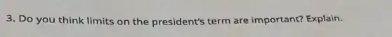 3. Do you think limits on the president's term are important? Explain.