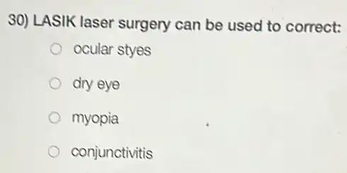 30) LASIK laser surgery can be used to correct:
ocular styes
dry eye
myopia
conjunctivitis