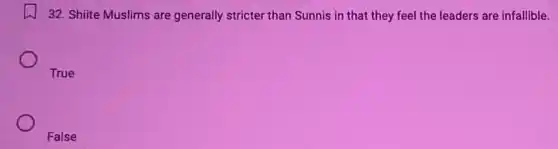 32. Shiite Muslims are generally stricter than Sunnis in that they feel the leaders are infallible.
True
False