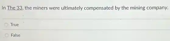 In The 33, the miners were ultimately compensated by the mining company.
True
False