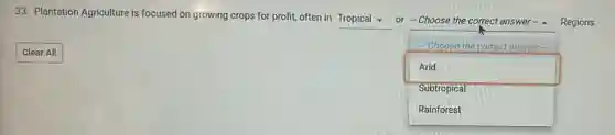 33. Plantation Agriculture is focused on growing crops for profit, often in
square or -Choose the correct answer - A Regions.
Clear All
square
Choose the correct answer
Arid
Subtropical