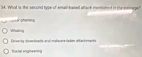 34. What is the second type of email-based attack mentioned in the passage?
opear phishing
Whaling
Drive-by downloads and malware-laden attachments
Social engineering