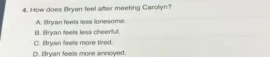4. How does Bryan feel after meeting Carolyn?
A. Bryan feels less lonesome.
B. Bryan feels less cheerful.
C. Bryan feels more tired.
D. Bryan feels more annoyed.