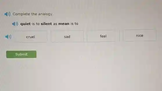 4)) Complete the analogy.
1)) quiet is to silent as mean is to
cruel
sad
feel
nice