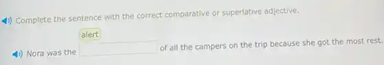 4)) Complete the sentence with the correct comparative or superlative adjective.
4) Nora was the
square  of all the campers on the trip because she got the most rest.